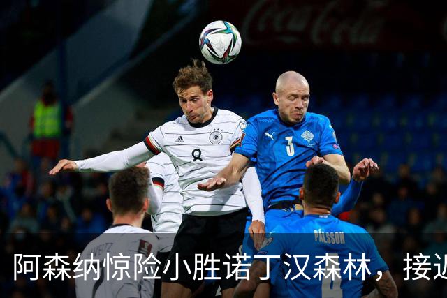 阿森纳惊险小胜诺丁汉森林，接近榜首仅差3分